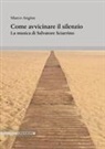 Marco Angius - Come avvicinare il silenzio. La musica di Salvatore Sciarrino
