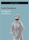 Carlo Ginzburg - Indagini su Piero. Il «Battesimo», il ciclo di Arezzo, la «Flagellazione» di Urbino