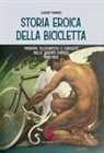 Claudio Tognozzi - Storia eroica della bicicletta. Itinerari cicloturistici e curiosità nella stampa d'epoca (1893-1912)