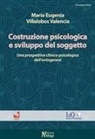 María Eugenia Villalobos Valencia - Costruzione psicologica e sviluppo del soggetto. Una prospettiva clinico-psicologica dell'ontogenesi