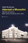 Attilio Bevilacqua - Attentati a Mussolini. Attività sovversive dalle carte d'archivio (1931-1941)