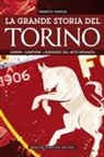 Franco Ossola - La grande storia del Torino. Uomini. Campioni. Leggende del mito granata