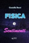 Graziella Bucci - Fisica e sentimenti. Un viaggio nel legame nascosto tra leggi scientifiche ed emozioni umane