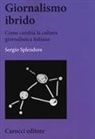 Sergio Splendore - Giornalismo ibrido. Come cambia la cultura giornalistica italiana