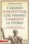 Andrea Frediani - I grandi condottieri che hanno cambiato la storia. Le imprese militari di cento straordinari generali