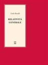 Carlo Rovelli - Relatività generale. Una semplice introduzione. Idee, struttura concettuale, buchi neri, onde gravitazionali, cosmologia e cenni di gravità quantistica