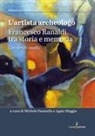 Michele Fasanella, Agata Maggio - L' artista archeologo. Francesco Ranaldi tra storia e memoria