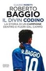 Claudio Moretti - Roberto Baggio il Divin Codino. La storia di un campione dentro e fuori dal campo