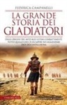 Federica Campanelli - La grande storia dei gladiatori. Dalle origini del mito agli ultimi combattimenti: tutto quello che c'è da sapere sui leggendari eroi dell'antica Roma