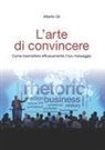Alberto Gil - L' arte di convincere. Come trasmettere efficacemente il tuo messaggio