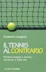Umberto Longoni - Il tennis al contrario. Perdere insegna a vincere, nel tennis e nella vita