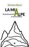 Simone Bacci, Adriana Giulia Vertucci - La mia Alpe. 40 anni di escursioni in una terra idilliaca