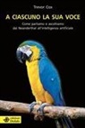 Trevor Cox - A ciascuno la sua voce. Come parliamo e ascoltiamo dai Neanderthal all'intelligenza artificiale