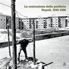 Anna Attademo, Bassolino Eduardo, Camillo Orfeo, Luigi Veronese - La costruzione della periferia. Napoli 1945-1986