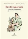 Andrea Gamannossi, Antonio Pagliai - Ricette ignoranti. La Toscana in 100 pietanze 'gastronomicamente scorrette'