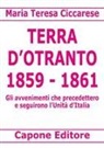 Maria Teresa Ciccarese - Terra d'Otranto 1859-1861. Gli avvenimenti che precedettero e seguirono l'Unità d'Italia