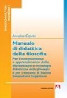 Annalisa Caputo - Manuale di didattica della filosofia. Per l'insegnamento e apprendimento delle metodologie e tecnologie didattiche della filosofia