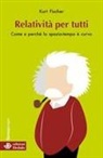 Kurt Fischer - Relatività per tutti. Come e perché lo spazio-tempo è curvo