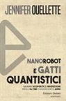 Jennifer Ouellette - Nanorobot e gatti quantistici. Grandi scoperte e invenzioni degli ultimi cinquecento anni