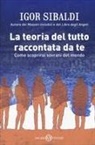 Igor Sibaldi - La teoria del tutto raccontata da te. Come scoprirsi sovrani del mondo