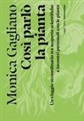 Monica Gagliano - Così parlò la pianta. Un viaggio straordinario tra scoperte scientifiche e incontri personali con le piante