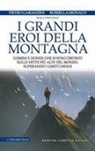 Pietro Garanzini, Rossella Monaco - I grandi eroi della montagna. Uomini e donne che si sono distinti sulle vette più alte del mondo, superando i limiti umani