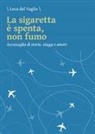 Luca Del Vaglio - La sigaretta è spenta, non fumo. Accozzaglia di storie, viaggi e amori