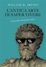 William B. Irvine - L' antica arte di saper vivere. Una guida alla gioia stoica