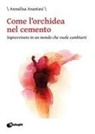 Annalisa Anastasi - Come l'orchidea nel cemento. Sopravvivere in un mondo che vuole cambiarti