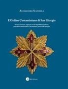 Alessandro Scandola - L' ordine Costantiniano di San Giorgio. Storia, governo, rapporti con la Repubblica Italiana, procedure autorizzative, decorazioni, porto delle insegne