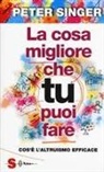 Peter Singer, L. Caffo - La cosa migliore che tu puoi fare. Cos'è l'altruismo efficace