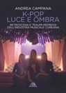 Andrea Campana - K-pop luce e ombra. Retroscena, dietro le quinte e traumi repressi dell'industri musicale e coreana
