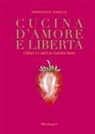Francesco Cavallo, Susanna Spelta - Cucina d'amore e libertà. L'eros e l'arte di volersi bene