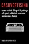 Drew Eric Whitman - Cashvertising. Come usare più di 100 segreti di psicologia delle agenzie pubblicitarie per vendere qualsiasi cosa a chiunque