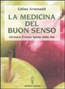Céline Arsenault - La medicina del buon senso. Ritrovare il senso buono della vita