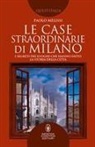 Paolo Melissi - Le case straordinarie di Milano. I segreti dei luoghi che hanno fatto la storia della città