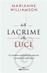 Marianne Williamson - Dalle lacrime alla luce. Un antidoto spirituale per superare i momenti di sofferenza