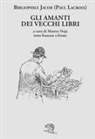 Paul Lacroix, Matteo Noja - Gli amanti dei vecchi libri. Testo francese a fronte