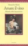 Alessandro Marini - Amare il vino. Filosofia della degustazione