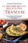 Auguste Escoffier - Le migliori ricette della cucina francese. Oltre 2500 ricette per imparare a cucinare come i migliori chef parigini
