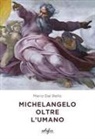 Mario Dal Bello - Michelangelo oltre l'umano
