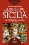 Francesco Musolino - Le incredibili curiosità della Sicilia. Un viaggio di città in città per comprendere la vera anima dell'isola