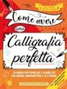 Come avere una calligrafia perfetta. Idee, tecniche, materiali, esercizi