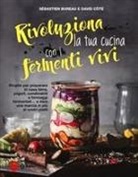 Sébastien Bureau, David Côtè - Rivoluziona la tua cucina con i fermenti vivi. Ricette per preparare in casa birra, yogurt, condimenti e formaggi fermentati... e dare una marcia in più ai vostri piatti
