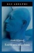 Mark O'Connell - Essere una macchina. Un viaggio attraverso cyborg, utopisti, hacker e futurologi per risolvere il modesto problema della morte