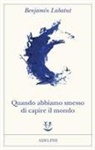 Benjamín Labatut - Quando abbiamo smesso di capire il mondo