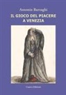 Antonio Barzaghi - Il gioco del piacere a Venezia. Cortigiane e condizione femminile tra Rinascimento e caduta della Serenissima
