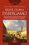 Giulia Greco, Rossella Monaco - Breve storia di Bergamo. Dalle invasioni galliche alle signorie, dai Promessi Sposi all'Atalanta: tutta la storia della città dei Mille in un solo libro