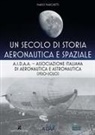 Mario Marchetti - Un secolo di storia aeronautica e spaziale. A.I.D.A.A. Associazione Italiana di Aeronautica e Astronautica (1920-2020)