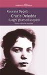 Rossana Dedola - Grazia Deledda. I luoghi gli amori le opere